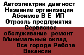 Автоэлектрик-диагност › Название организации ­ Абоимов В.Е, ИП › Отрасль предприятия ­ Сервисное обслуживание, ремонт › Минимальный оклад ­ 35 000 - Все города Работа » Вакансии   . Воронежская обл.,Воронеж г.